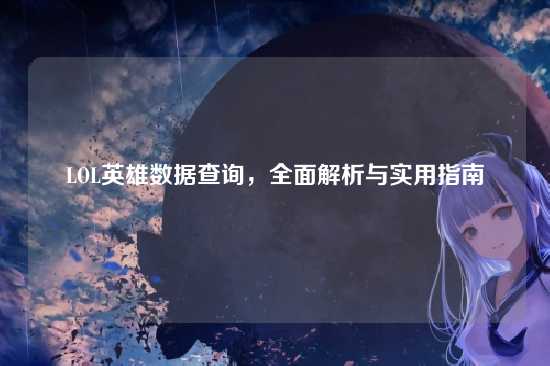LOL英雄数据查询，全面解析与实用指南
