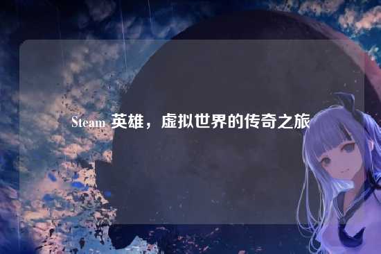 Steam 英雄,虚拟世界的传奇之旅
