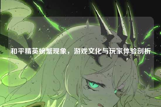 和平精英螃蟹现象，游戏文化与玩家体验剖析