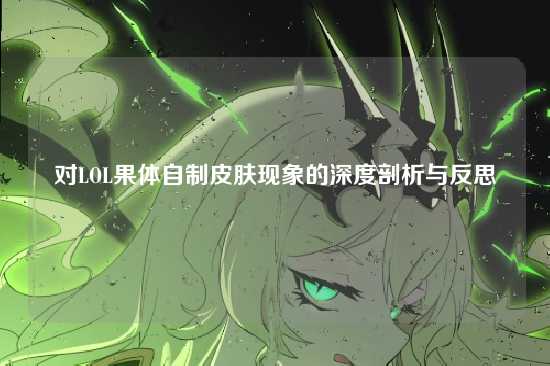 对LOL果体自制皮肤现象的深度剖析与反思