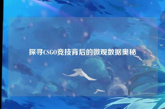 探寻CSGO竞技背后的微观数据奥秘