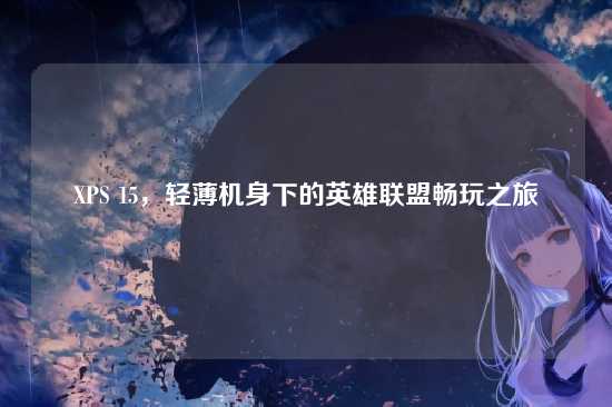 XPS 15,轻薄机身下的英雄联盟畅玩之旅