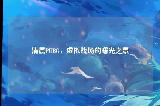清晨PUBG,虚拟战场的曙光之景