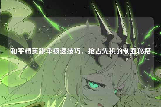 和平精英跳伞极速技巧,抢占先机的制胜秘籍