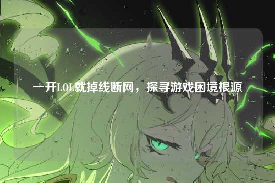 一开LOL就掉线断网，探寻游戏困境根源