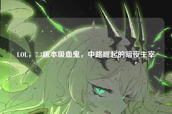 LOL，7.3版本吸血鬼，中路崛起的暗夜主宰