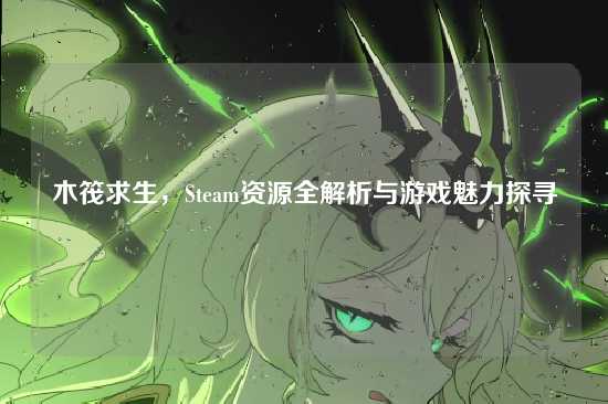 木筏求生,Steam资源全解析与游戏魅力探寻