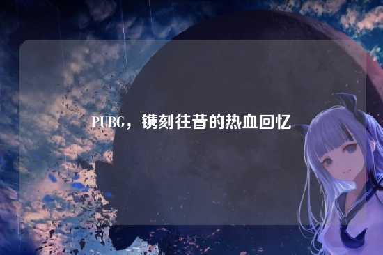 PUBG,镌刻往昔的热血回忆