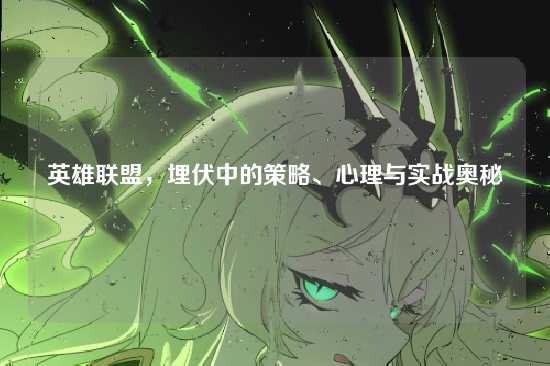英雄联盟,埋伏中的策略、心理与实战奥秘