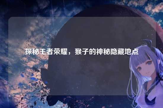 探秘王者荣耀，猴子的神秘隐藏地点