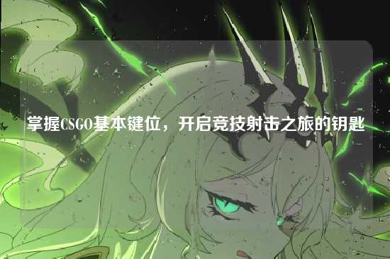 掌握CSGO基本键位，开启竞技射击之旅的钥匙