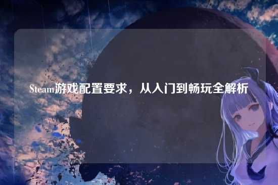 Steam游戏配置要求,从入门到畅玩全解析