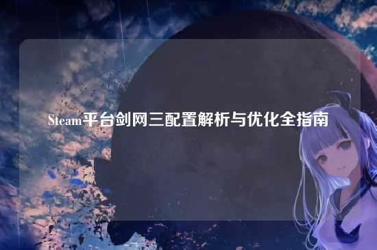 Steam平台剑网三配置解析与优化全指南
