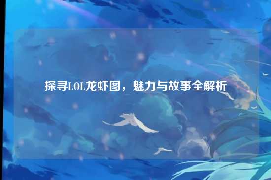探寻LOL龙虾图,魅力与故事全解析