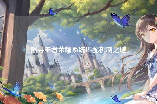 探寻王者荣耀系统匹配机制之谜