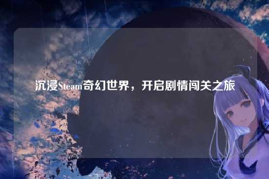 沉浸Steam奇幻世界，开启剧情闯关之旅