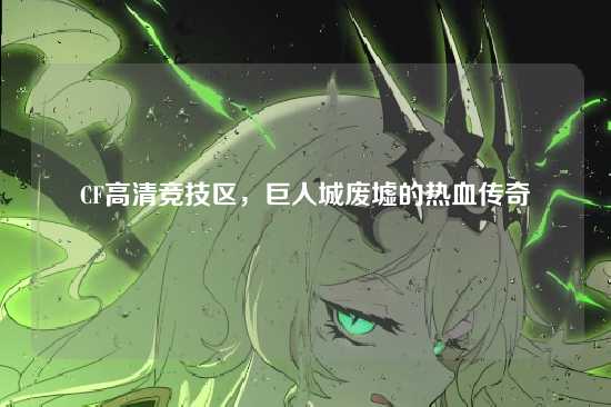 CF高清竞技区,巨人城废墟的热血传奇