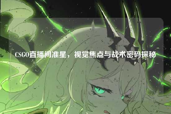CSGO直播间准星,视觉焦点与战术密码探秘