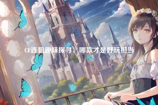 CF连狙趣味探寻，哪款才是好玩担当