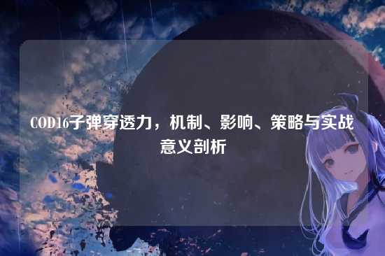 COD16子弹穿透力，机制、影响、策略与实战意义剖析