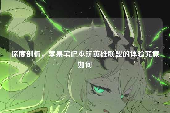 深度剖析，苹果笔记本玩英雄联盟的体验究竟如何
