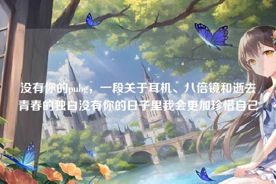 没有你的pubg，一段关于耳机、八倍镜和逝去青春的独白没有你的日子里我会更加珍惜自己