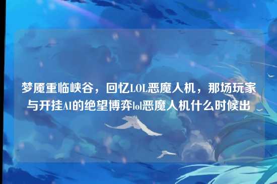 梦魇重临峡谷，回忆LOL恶魔人机，那场玩家与开挂AI的绝望博弈lol恶魔人机什么时候出