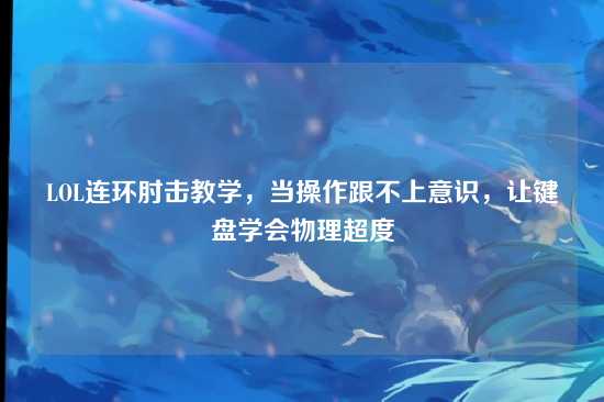LOL连环肘击教学，当操作跟不上意识，让键盘学会物理超度