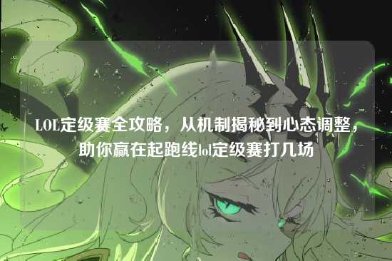 LOL定级赛全攻略,从机制揭秘到心态调整,助你赢在起跑线lol定级赛打几场