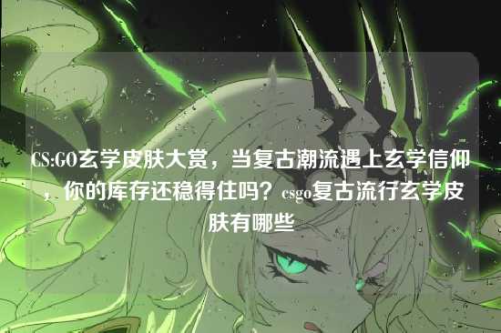 CS:GO玄学皮肤大赏，当复古潮流遇上玄学信仰，你的库存还稳得住吗？csgo复古流行玄学皮肤有哪些
