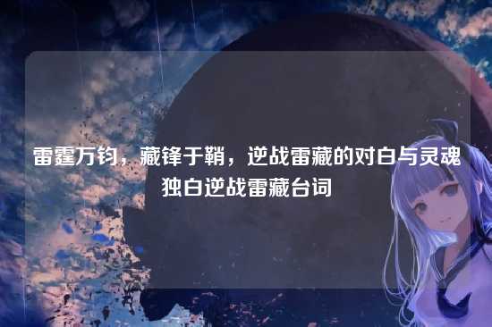 雷霆万钧,藏锋于鞘,逆战雷藏的对白与灵魂独白逆战雷藏台词
