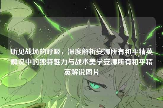 听见战场的呼吸,深度解析安娜所有和平精英解说中的独特魅力与战术美学安娜所有和平精英解说图片