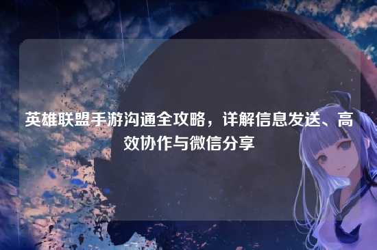 英雄联盟手游沟通全攻略，详解信息发送、高效协作与微信分享