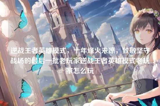 逆战王者英雄模式，十年烽火未凉，致敬坚守战场的最后一批老玩家逆战王者英雄模式老玩家怎么玩