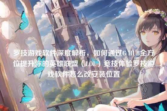 罗技游戏软件深度解析，如何通过G HUB全方位提升你的英雄联盟（LOL）竞技体验罗技游戏软件怎么改安装位置