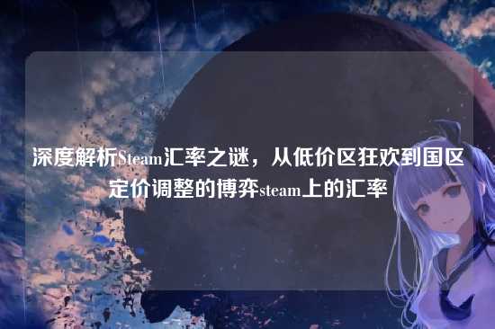 深度解析Steam汇率之谜,从低价区狂欢到国区定价调整的博弈steam上的汇率