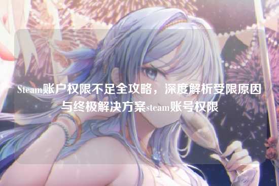 Steam账户权限不足全攻略,深度解析受限原因与终极解决方案steam账号权限