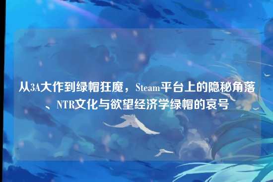 从3A大作到绿帽狂魔，Steam平台上的隐秘角落、NTR文化与欲望经济学绿帽的哀号
