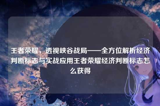 王者荣耀，透视峡谷战局——全方位解析经济判断标志与实战应用王者荣耀经济判断标志怎么获得