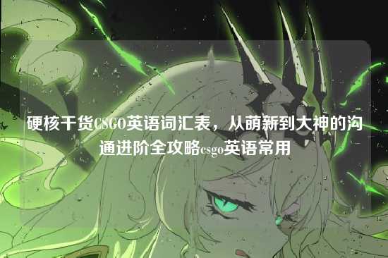 硬核干货CSGO英语词汇表，从萌新到大神的沟通进阶全攻略csgo英语常用