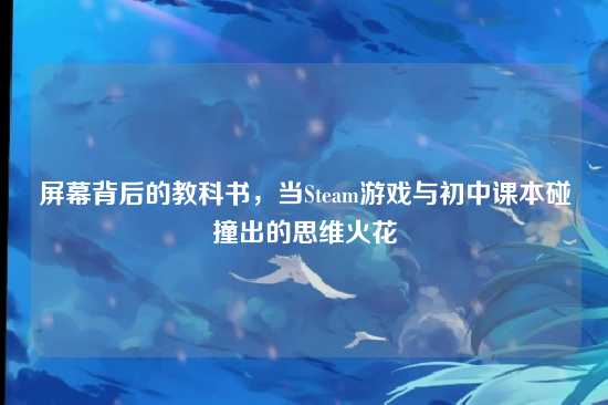 屏幕背后的教科书，当Steam游戏与初中课本碰撞出的思维火花