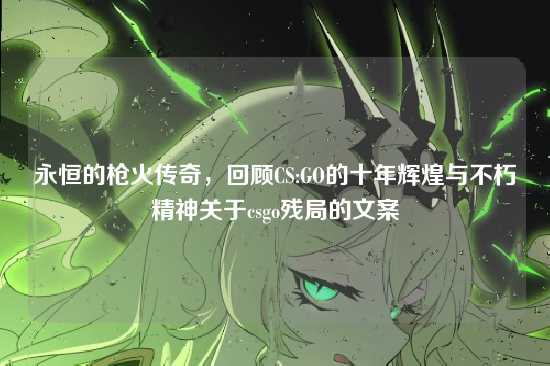 永恒的枪火传奇,回顾CS:GO的十年辉煌与不朽精神关于csgo残局的文案