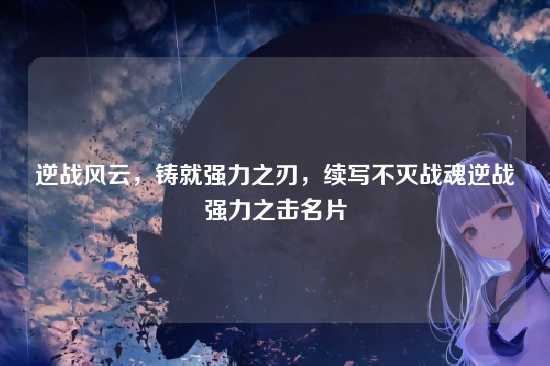 逆战风云，铸就强力之刃，续写不灭战魂逆战强力之击名片