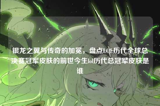银龙之翼与传奇的加冕，盘点LOL历代全球总决赛冠军皮肤的前世今生lol历代总冠军皮肤是谁
