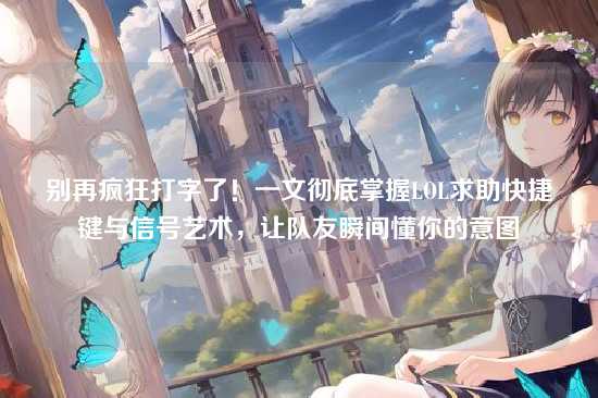 别再疯狂打字了！一文彻底掌握LOL求助快捷键与信号艺术，让队友瞬间懂你的意图