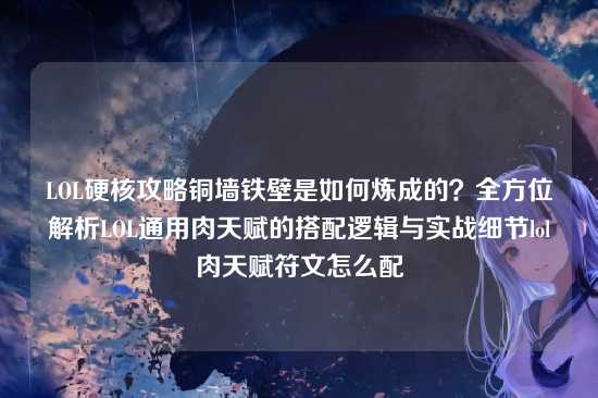 LOL硬核攻略铜墙铁壁是如何炼成的？全方位解析LOL通用肉天赋的搭配逻辑与实战细节lol肉天赋符文怎么配