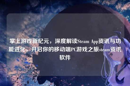掌上游戏新纪元,深度解读Steam App资讯与功能进化,开启你的移动端PC游戏之旅steam资讯软件
