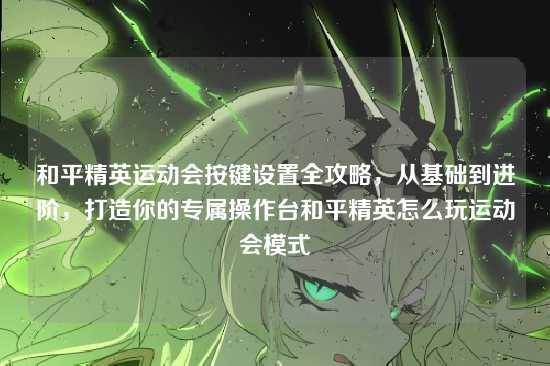 和平精英运动会按键设置全攻略，从基础到进阶，打造你的专属操作台和平精英怎么玩运动会模式