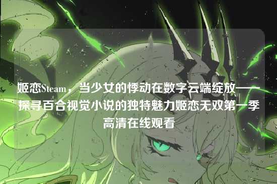 姬恋Steam，当少女的悸动在数字云端绽放——探寻百合视觉小说的独特魅力姬恋无双第一季高清在线观看