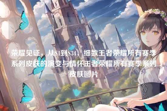 荣耀见证，从S1到S34，细数王者荣耀所有赛季系列皮肤的演变与情怀王者荣耀所有赛季系列皮肤图片